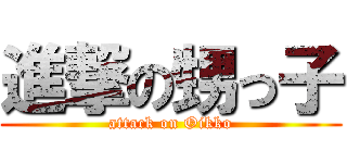 進撃の甥っ子 (attack on Oikko)
