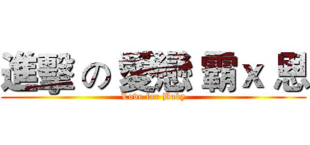 進擊 の 愛戀 霸ｘ 恩 (Love for Baby)