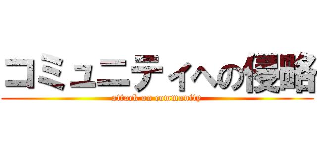 コミュニティへの侵略 (attack on community)