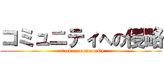 コミュニティへの侵略 (attack on community)