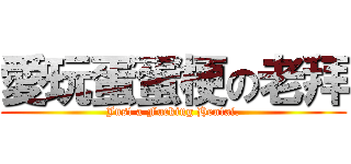 愛玩蛋蛋梗の老拜 (Just a Fucking Hentai.)