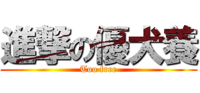 進撃の優犬養 (Too free)