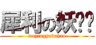 犀利の妖娆团 (woyingyubuhao)