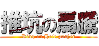 推坑の馬騰 (King on Hole pusher)