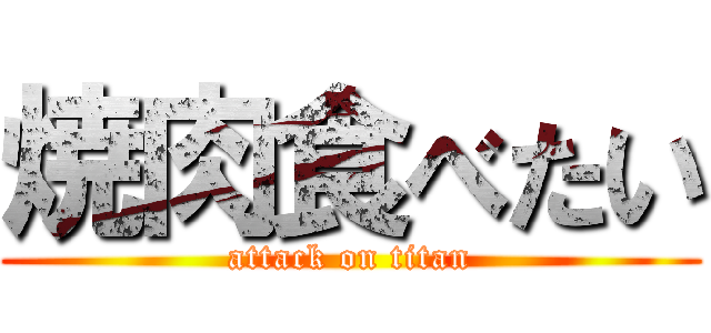 焼肉食べたい (attack on titan)