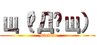 щ（ಥДಥщ） (wwww)