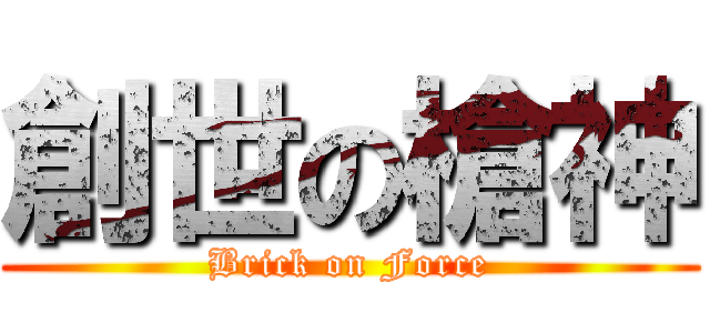 創世の槍神 (Brick on Force)