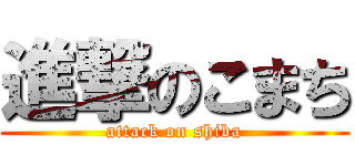 進撃のこまち (attack on shiba)