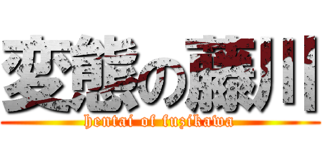 変態の藤川 (hentai of fuzikawa)