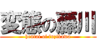 変態の藤川 (hentai of fuzikawa)