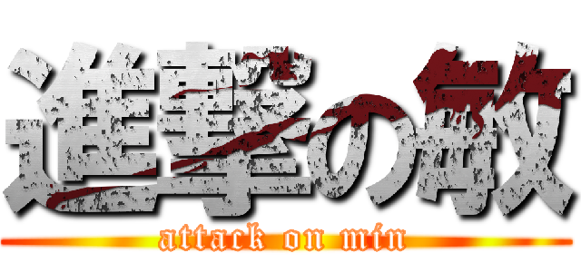進撃の敏 (attack on min)