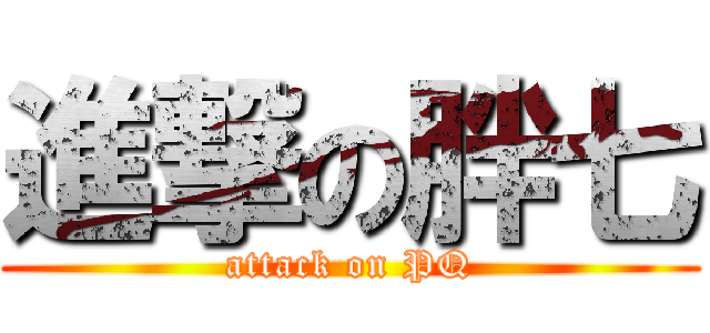 進撃の胖七 (attack on PQ)