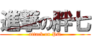 進撃の胖七 (attack on PQ)