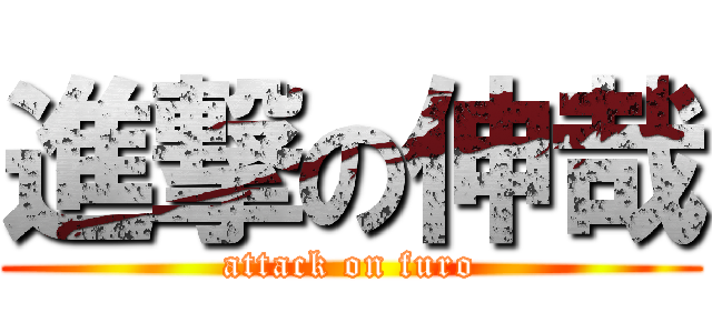 進撃の伸哉 (attack on furo)