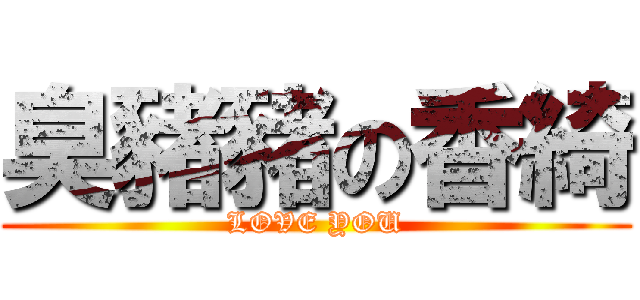 臭豬豬の香綺 (LOVE YOU)