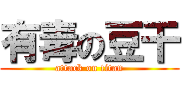 有毒の豆干 (attack on titan)