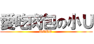 愛吃肉包の小Ｕ (UOUO )