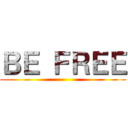 ＢＥ ＦＲＥＥ ()