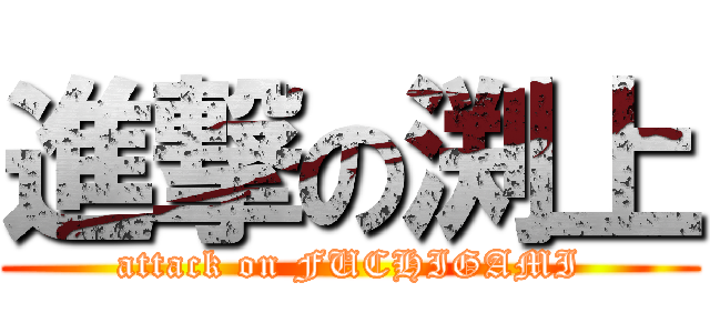 進撃の渕上 (attack on FUCHIGAMI)
