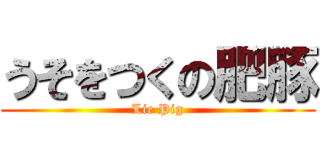うそをつくの肥豚 (Lie Pig)