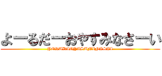 よーるだーおやすみなさーい (YORUDAOYASUMINASAI)