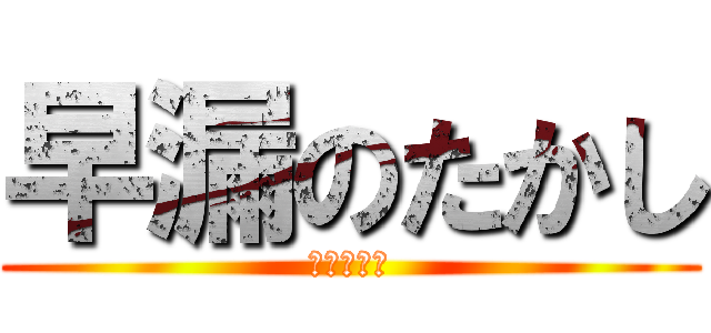 早漏のたかし (ＤＯＰＹＵ)