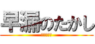 早漏のたかし (ＤＯＰＹＵ)