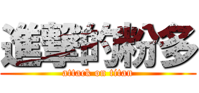 進撃的粉多 (attack on titan)