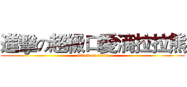 進擊の超級口愛滴拉拉熊 (attack on titan)