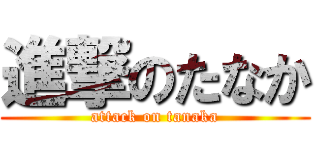 進撃のたなか (attack on tanaka)
