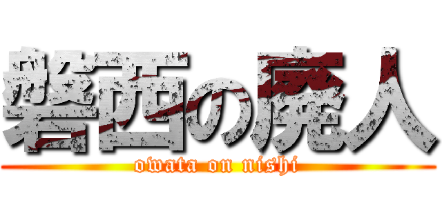 磐西の廃人 (owata on nishi)