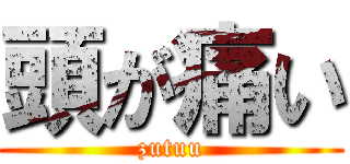 頭が痛い (zutuu)