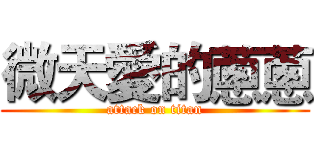 微天愛的蔥蔥 (attack on titan)