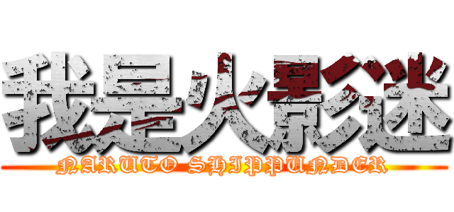我是火影迷 (NARUTO SHIPPUNDER)