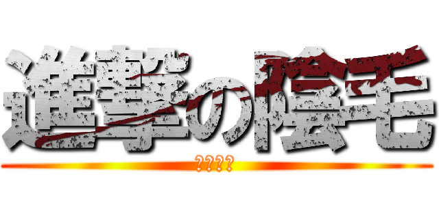 進撃の陰毛 (伊麗莎白)