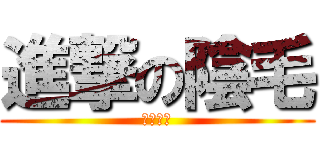 進撃の陰毛 (伊麗莎白)