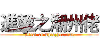 進擊之潮州佬 (attack on Chaozhou man)