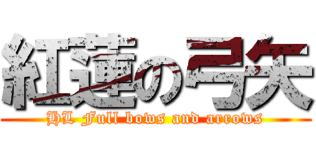 紅蓮の弓矢 (HL Full bows and arrows)