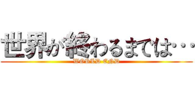 世界が終わるまでは… (WORLD END)