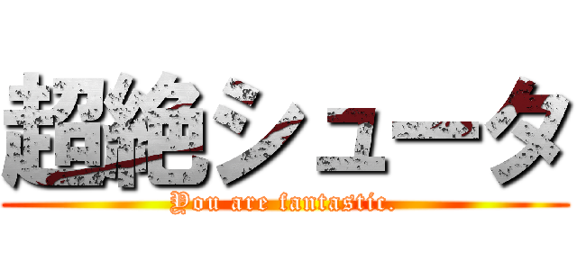 超絶シュータ (You are fantastic.)