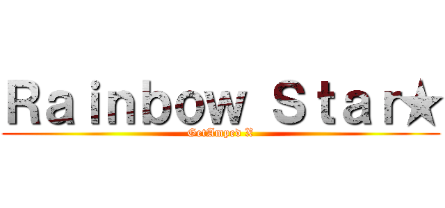 Ｒａｉｎｂｏｗ Ｓｔａｒ★ (GetAmped X)