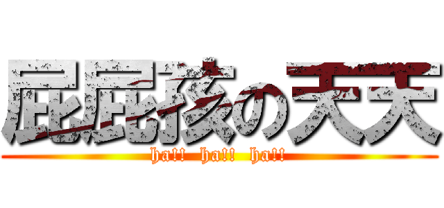 屁屁孩の天天 (ha!!  ha!!  ha!!)