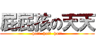 屁屁孩の天天 (ha!!  ha!!  ha!!)