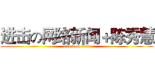 进击の网络新闻＋陈秀慧 (attack on titan)