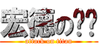 宏德の雞雞 (attack on titan)