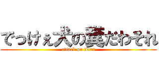 でっけぇ犬の糞だわそれ (attack on titan)