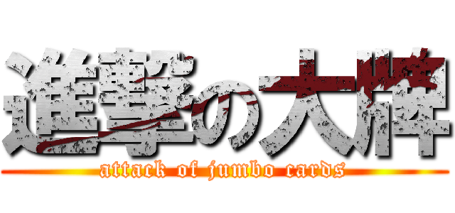 進撃の大牌 (attack of jumbo cards)