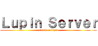 Ｌｕｐｉｎ Ｓｅｒｖｅｒ (attack on lupin)