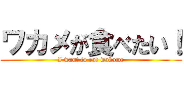 ワカメが食べたい！ (I want to eat wakame)