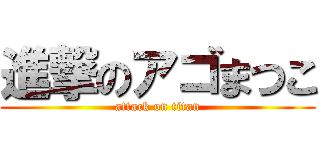 進撃のアゴまつこ (attack on titan)